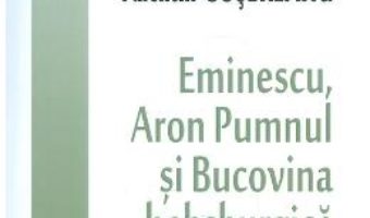 Cartea Eminescu, Aron Pumnul si Bucovina habsburgica – Valentin Cosereanu (download, pret, reducere)