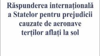 Cartea Raspunderea internationala a Statelor pentru prejudicii cauzate de aeronave tertilor aflati la sol (download, pret, reducere)