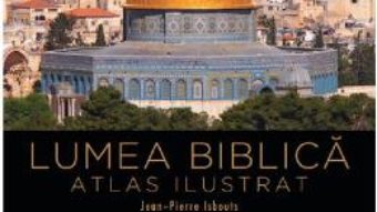 Cartea Lumea biblica. Atlas ilustrat – Jean-Pierre Isbouts (download, pret, reducere)