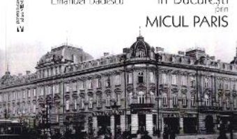 Cartea In Bucuresti prin micul Paris – Emanuel Badescu (download, pret, reducere)