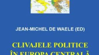 Cartea Clivajele politice in Europa Centrala si de Est – Jean-Michel de Waele (download, pret, reducere)