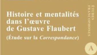 Cartea Histoire et mentalites dans l’oeuvre de Gustave Flaubert – Diana Rinciog (download, pret, reducere)