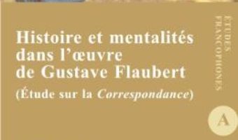 Cartea Histoire et mentalites dans l’oeuvre de Gustave Flaubert – Diana Rinciog (download, pret, reducere)