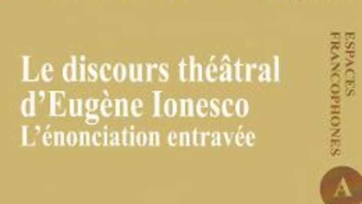 Cartea Le discours theatral d’Eugene Ionesco. L’enonciation entravee – Raluca Balaita (download, pret, reducere)