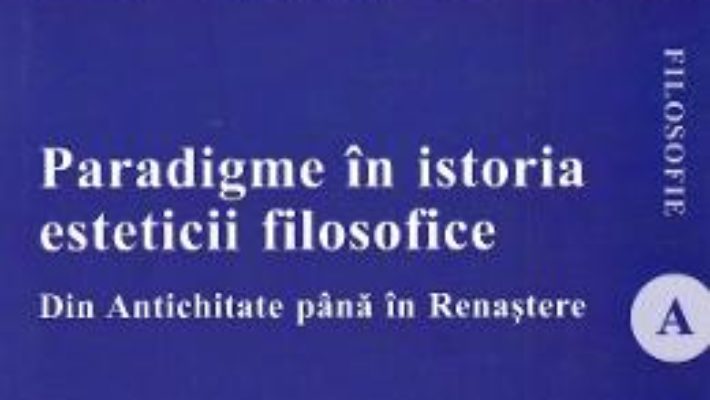 Cartea Paradigme in istoria esteticii filosofice. Din Antichitate pana in Renastere – Constantin Aslam (download, pret, reducere)