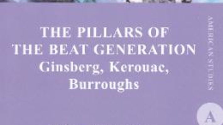 Cartea The Pillars of the Beat Generation. Ginsberg, Kerouac, Burroughs – Raluca Rogoveanu (download, pret, reducere)