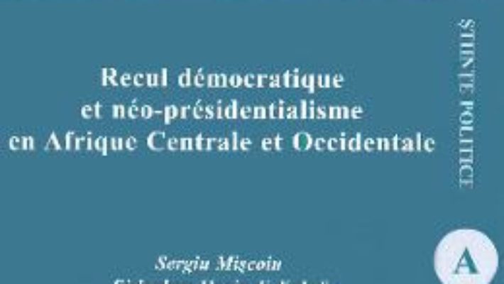 Cartea Recul democratique et neo-presidentialisme en Afrique Centrale et Occidentale – Sergiu Miscoiu, Sedagban Mygin F.Kakai, Kokou Folly L. Hetcheli (download, pret, reducere)