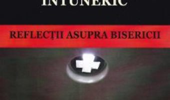 Cartea Lumini in intuneric. Reflectii asupra Bisericii (download, pret, reducere)