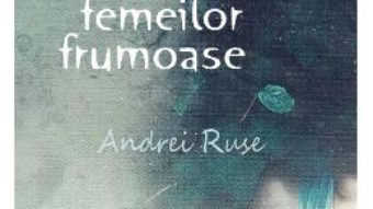 Cartea Despre tristetea femeilor frumoase – Andrei Ruse (download, pret, reducere)