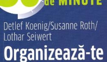 Cartea Organizeaza-te eficient in 30 de minute – Detlef Koenig, Susanne Roth, Lothar Seiwert (download, pret, reducere)