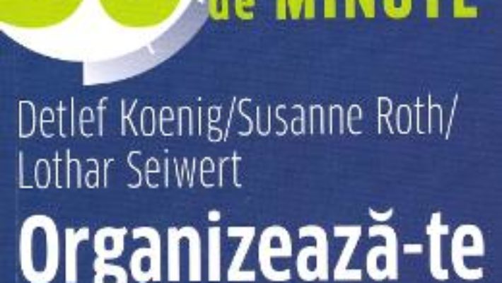 Cartea Organizeaza-te eficient in 30 de minute – Detlef Koenig, Susanne Roth, Lothar Seiwert (download, pret, reducere)