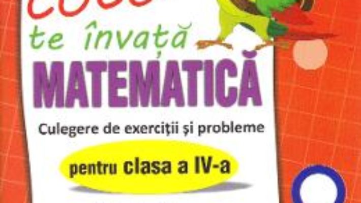 Cartea Coco te invata Matematica – Culegere de exercitii si probleme – Clasa 4 – Valentin Diaconu, Daniela Racheru, Claudia Stupineanu (download, pret, reducere)