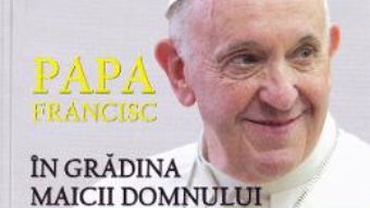 Cartea Papa Francisc in Gradina Maicii Domnului – Cristian Radu Nema, George Calin, Octav Ganea (download, pret, reducere)