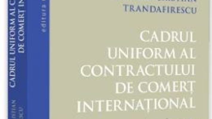 Cartea Cadrul uniform al contractului de comert international – Bogdan Cristian Trandafirescu (download, pret, reducere)