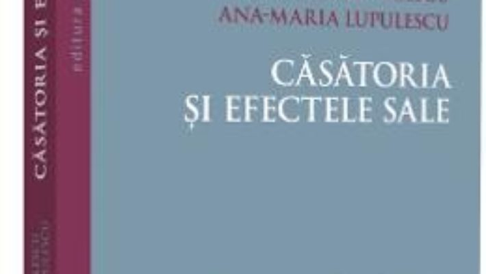 Cartea Casatoria si efectele sale – Dumitru Lupulescu, Ana-Maria Lupulescu (download, pret, reducere)