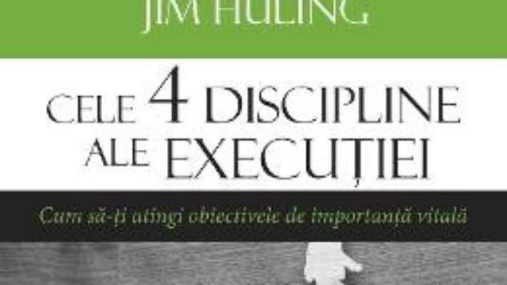 Cartea Cele 4 discipline ale executiei – Chris McChesney, Sean Covey, Jim Huling (download, pret, reducere)