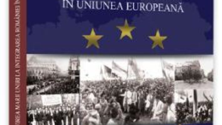 Cartea De la infaptuirea Marii Unirii la integrarea Romaniei in Uniunea Europeana – Ion M. Anghel (download, pret, reducere)