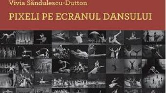 Cartea Pixeli pe ecranul dansului – Vivia Sandulescu-Dutton (download, pret, reducere)