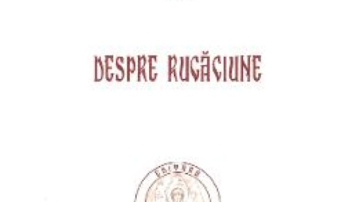 Cartea Cuvinte duhovnicesti Vol.VI: Despre rugaciune – Cuviosul Paisie Aghioritul (download, pret, reducere)