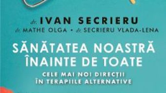 Cartea Sanatatea noastra inainte de toate Ed.2 – Ivan Secrieru (download, pret, reducere)