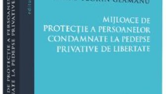 Cartea Mijloace de protectie a persoanelor condamnate la pedespse privative de libertate – Radu Florin Geamanu (download, pret, reducere)