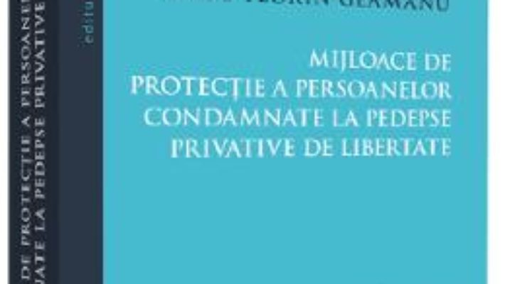 Cartea Mijloace de protectie a persoanelor condamnate la pedespse privative de libertate – Radu Florin Geamanu (download, pret, reducere)