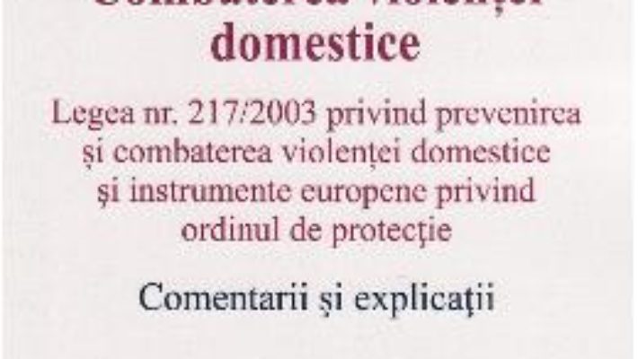 Cartea Combaterea violentei domestice. Comentarii si explicatii – Andrei Iacuba, Elena Diaconu (download, pret, reducere)