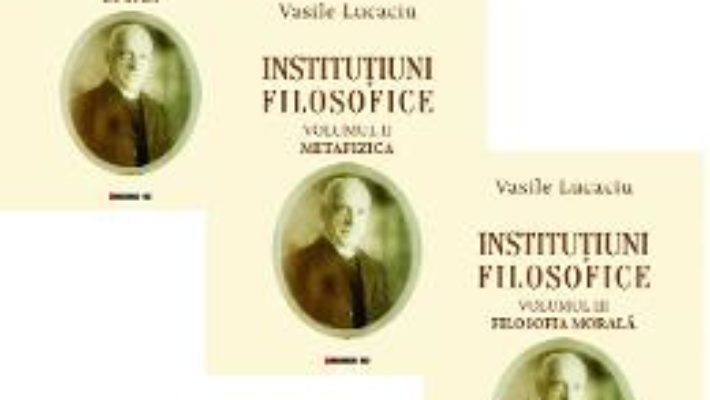 Cartea Institutiuni filosofice Vol.1+2+3 – Vasile Lucaciu (download, pret, reducere)