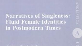 Cartea Narratives of Singleness: Fluid Female Identities in Postmodern Times – Andreea Catrinela Lazar (download, pret, reducere)