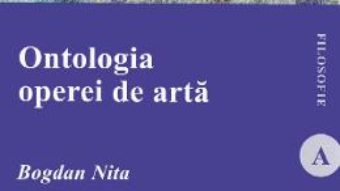 Cartea Ontologia operei de arta – Bogdan Nita (download, pret, reducere)