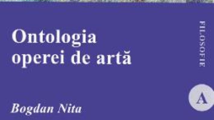 Cartea Ontologia operei de arta – Bogdan Nita (download, pret, reducere)