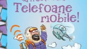 Cartea Nu ai vrea sa traiesti fara: Telefoane mobile! – Jim Pipe (download, pret, reducere)