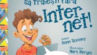 Cartea Nu ai vrea sa traiesti fara: Internet! – Anne Rooney (download, pret, reducere)