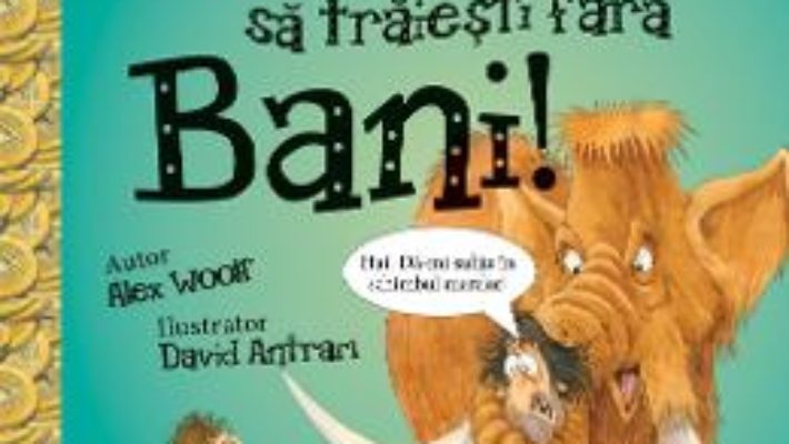 Cartea Nu ai vrea sa traiesti fara: Bani! – Alex Woolf (download, pret, reducere)