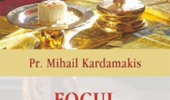 Cartea Focul Impartasaniei – Mihail Kardamakis (download, pret, reducere)