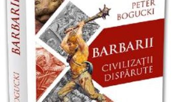 Cartea Barbarii. Civilizatii disparute – Peter Bogucki (download, pret, reducere)