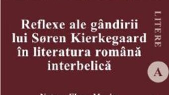 Cartea Reflexe ale gandirii lui Soren Kierkegaard in literatura romana interbelica – Natasa-Elena Maxim (download, pret, reducere)