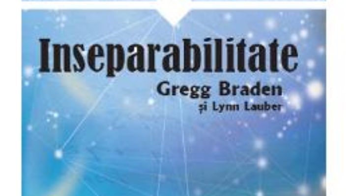 Cartea Inseparabilitate. Povestiri despre magia vietii de zi cu zi – Gregg Braden, Lynn Lauber (download, pret, reducere)