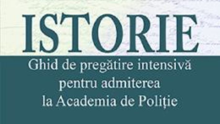 Cartea Istorie. Ghid de pregatire intensiva pentru admiterea la Academia de Politie – Felicia Galiceanu, Liviu Lazar (download, pret, reducere)