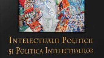 Download  Intelectualii politicii si politica intelectualilor – Daniel Citiriga, Georgiana Taranu, Adrian-Alexandru Herta PDF Online