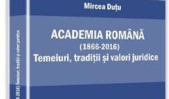 Download  Academia romana (1866-2016). Temeiuri, traditii si valori juridice – Mircea Dutu PDF Online