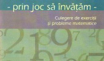 Cartea Matematica cls 1. Prin joc sa invatam. Culegere de exercitii si probleme – Aurelia Deju, Cristina Botezatu (download, pret, reducere)