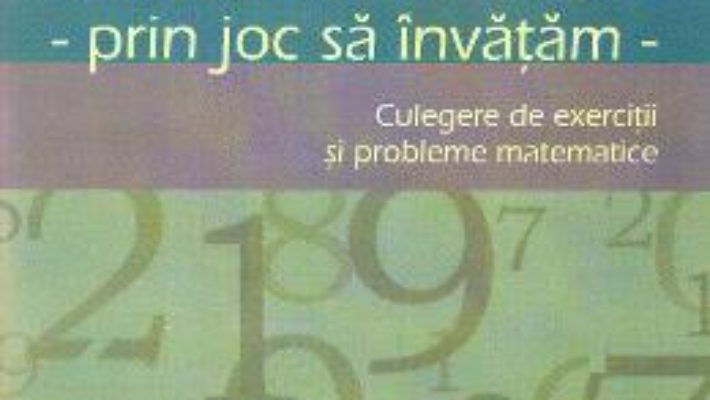 Cartea Matematica cls 1. Prin joc sa invatam. Culegere de exercitii si probleme – Aurelia Deju, Cristina Botezatu (download, pret, reducere)