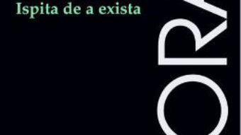 Cartea Ispita de a exista ed.2017 – Emil Cioran (download, pret, reducere)