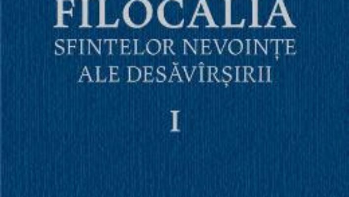 Cartea Filocalia 1 Sfintelor nevointe ale desavarsirii ed.2017 (download, pret, reducere)