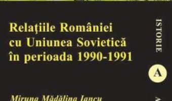 Download Relatiile Romaniei cu Uniunea Sovietica in perioada 1990-1991 – Miruna Madalina Iancu PDF Online