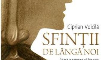 Download Sfintii de langa noi. Intre portrete si icoane – Ciprian Voicila PDF Online