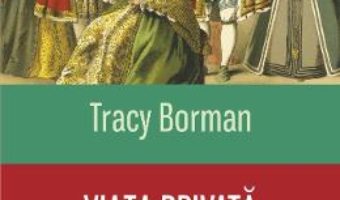 Cartea Viata privata a dinastiei Tudorilor – Tracy Borman (download, pret, reducere)