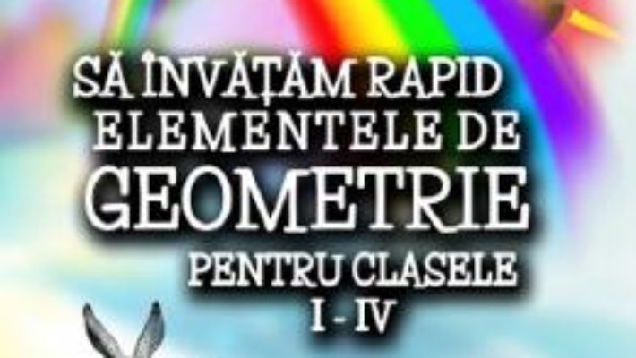 Cartea Sa invatam rapid elementele de geometrie – Clasele 1-4 – Gheorghe Adalbert Schneider (download, pret, reducere)