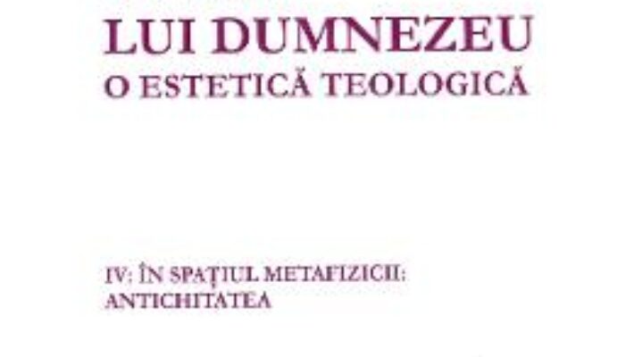 Cartea Slava lui Dumnezeu. O estetica teologica Vol. IV – Hans Urs von Balthasar (download, pret, reducere)